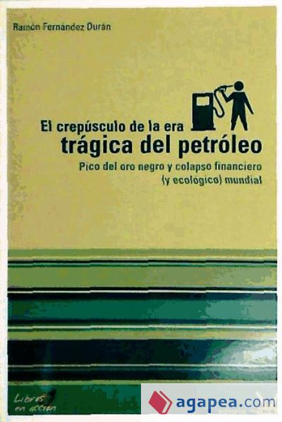 El crepúsculo de la era trágica del petróleo : pico del oro negro y colapso financiero (y ecológico) mundial