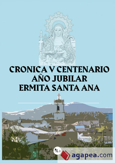 Crónica del V Centenario de la construcción de la Ermita de Santa Ana, Patrona y Alcaldesa Honorífica de la Villa de Carrascosa del Campo 1518-2018