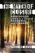 Portada de The Myth of Closure: Ambiguous Loss in a Time of Pandemic and Change