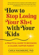 Portada de How to Stop Losing Your Sh*t with Your Kids: A Practical Guide to Becoming a Calmer, Happier Parent