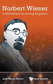 NORBERT WIENER: A MATHEMATICIAN AMONG ENGINEERS - JOSE MARIA ALMIRA ...