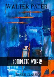 Walter Pater: Complete Writings (Ebook)