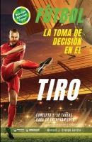 Portada de Fútbol la toma de decisión en el tiro (Edición Color): Concepto y 50 tareas para su entrenamiento