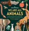 We Are All Animals: Discover What You Have in Common with a Cat, a Bat, a Jellyfish and 150 Other Animals!