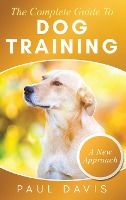 Portada de The Complete Guide To Dog Training A How-To Set of Techniques and Exercises for Dogs of Any Species and Ages