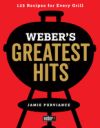 Weber's Greatest Hits: 125 Classic Recipes for Every Grill and Everyone