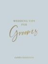 Wedding Tips for Grooms: Helpful Tips, Smart Ideas and Disaster Dodgers for a Stress-Free Wedding Day