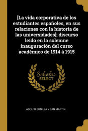 Portada de [La vida corporativa de los estudiantes españoles, en sus relaciones con la historia de las universidades]; discurso leído en la solemne inauguración del curso académico de 1914 à 1915