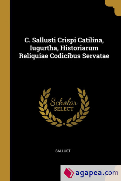 C. Sallusti Crispi Catilina, Iugurtha, Historiarum Reliquiae Codicibus Servatae