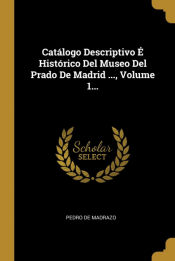 Portada de Catálogo Descriptivo É Histórico Del Museo Del Prado De Madrid ..., Volume 1