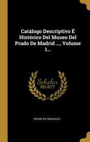 Portada de Catálogo Descriptivo É Histórico Del Museo Del Prado De Madrid ..., Volume 1