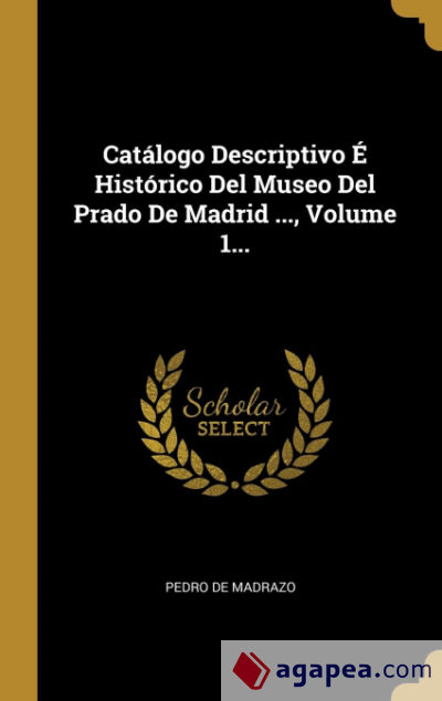 Catálogo Descriptivo É Histórico Del Museo Del Prado De Madrid ..., Volume 1