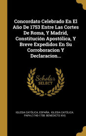 Portada de Concordato Celebrado En El Año De 1753 Entre Las Cortes De Roma, Y Madrid, Constitución Apostólica, Y Breve Expedidos En Su Corroboracion Y Declaracion