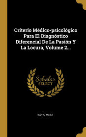 Portada de Criterio Médico-psicológico Para El Diagnóstico Diferencial De La Pasión Y La Locura, Volume 2