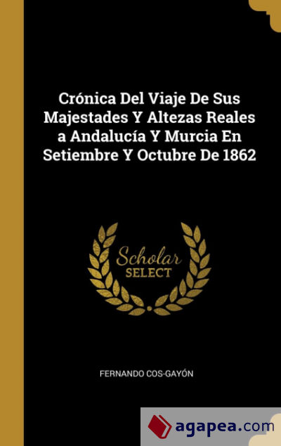 Crónica Del Viaje De Sus Majestades Y Altezas Reales a Andalucía Y Murcia En Setiembre Y Octubre De 1862