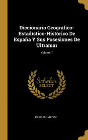 Portada de Diccionario Geográfico-Estadístico-Histórico De España Y Sus Posesiones De Ultramar; Volume 7