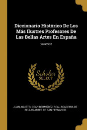 Portada de Diccionario Histórico De Los Más Ilustres Profesores De Las Bellas Artes En España; Volume 2