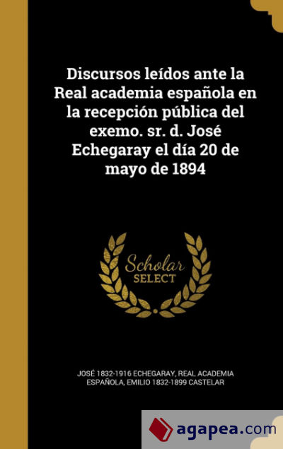 Discursos leídos ante la Real academia española en la recepción pública del exemo. sr. d. José Echegaray el día 20 de mayo de 1894