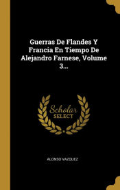 Portada de Guerras De Flandes Y Francia En Tiempo De Alejandro Farnese, Volume 3