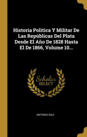 Portada de Historia Politica Y Militar De Las Repúblicas Del Plata Desde El Año De 1828 Hasta El De 1866, Volume 10