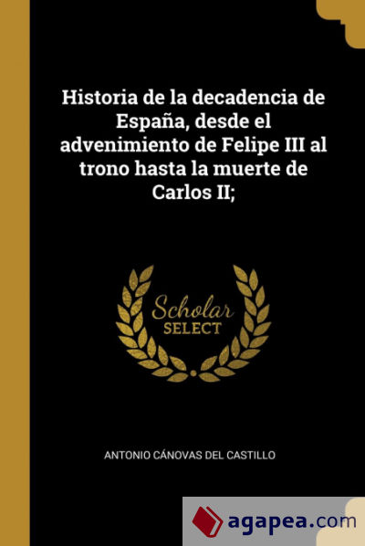 Historia de la decadencia de España, desde el advenimiento de Felipe III al trono hasta la muerte de Carlos II;