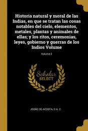 Portada de Historia natural y moral de las Indias, en que se tratan las cosas notables del cielo, elementos, metales, plantas y animales de ellas; y los ritos, ceremonias, leyes, gobierno y guerras de los Indios Volume; Volume 2