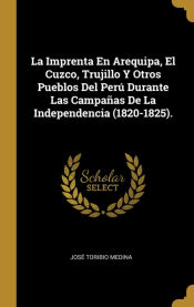 Portada de La Imprenta En Arequipa, El Cuzco, Trujillo Y Otros Pueblos Del Perú Durante Las Campañas De La Independencia (1820-1825)
