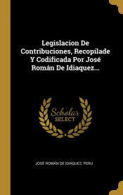 Portada de Legislacion De Contribuciones, Recopilade Y Codificada Por José Román De Idiaquez