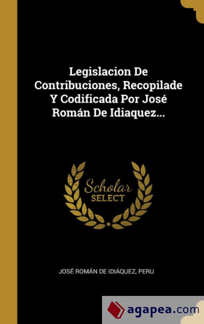 Legislacion De Contribuciones, Recopilade Y Codificada Por José Román De Idiaquez