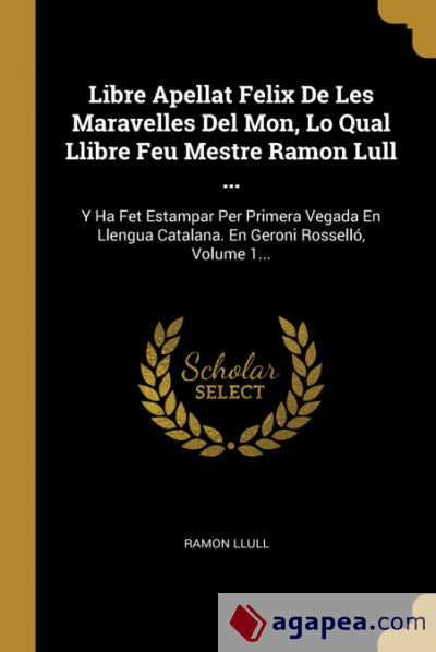 Libre Apellat Felix De Les Maravelles Del Mon, Lo Qual Llibre Feu Mestre Ramon Lull