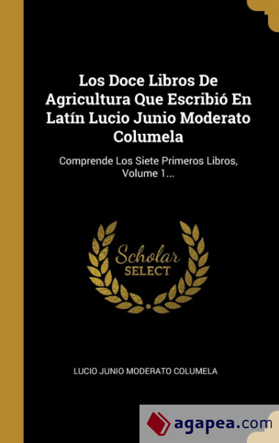Los Doce Libros De Agricultura Que Escribió En Latín Lucio Junio Moderato Columela