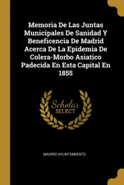 Portada de Memoria De Las Juntas Municipales De Sanidad Y Beneficencia De Madrid Acerca De La Epidemia De Colera-Morbo Asiatico Padecida En Esta Capital En 1855
