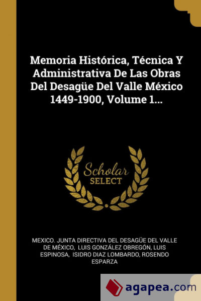 Memoria Histórica, Técnica Y Administrativa De Las Obras Del Desagüe Del Valle México 1449-1900, Volume 1
