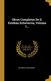 Portada de Obras Completas De D. Esteban Echeverria, Volume 1