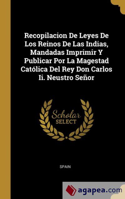 Recopilacion De Leyes De Los Reinos De Las Indias, Mandadas Imprimir Y Publicar Por La Magestad Cat&oacute;lica Del Rey Don Carlos Ii. Neustro Se&ntilde;or