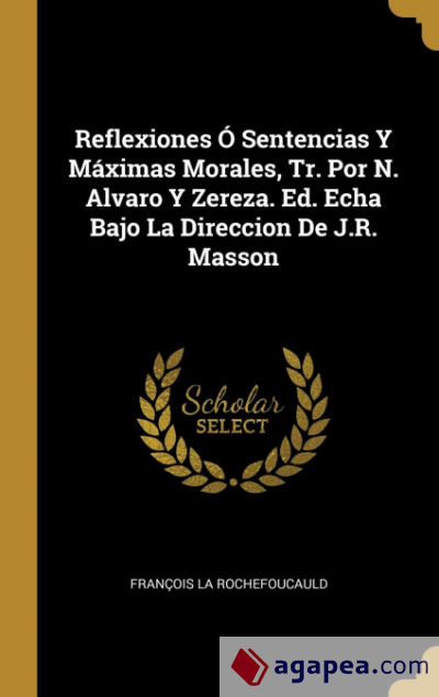 Reflexiones Ó Sentencias Y Máximas Morales, Tr. Por N. Alvaro Y Zereza. Ed. Echa Bajo La Direccion De J.R. Masson