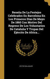 Portada de Reseña De La Festejos Celebrados En Barcelona En Los Primeros Días De Mayo De 1860 Con Motivo Del Regreso De Los Voluntarios De Cataluña Y Tropas Del Ejército De Africa