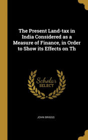 Portada de The Present Land-tax in India Considered as a Measure of Finance, in Order to Show its Effects on Th