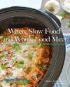Where Slow Food and Whole Food Meet: Healthy Slow Cooker Dinners from Our Kitchens to Yours