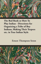 Portada de The Red Book or How To Play Indian - Directions for Organizing a Tribe of Boy Indians, Making Their Teepees etc. in True Indian Style