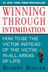 Winning Through Intimidation: How to Be the Victor Instead of the Victim in All Areas of Life