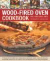 Wood-Fired Oven Cookbook: 70 Recipes for Incredible Stone-Baked Pizzas and Breads, Roasts, Cakes and Desserts, All Specially Devised for the Out