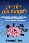 Y Tu? Lo Sabes?: Acertijos, Juegos de Logica, Puzles Matematicos y Otros Retos Mentales.