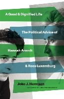 Portada de A Good and Dignified Life: The Political Advice of Hannah Arendt and Rosa Luxemburg