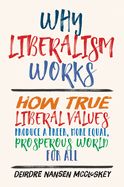 Portada de Why Liberalism Works: How True Liberal Values Produce a Freer, More Equal, Prosperous World for All