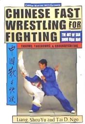 Portada de Chinese Fast Wrestling for Fighting: The Art of San Shou Kuai Jiao Throws, Takedowns, & Ground-Fighting