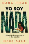 Yo Soy Nada: La Historia De Un Secuestro Y Dos Rescates De Itrab, Nada; Sala, Neus