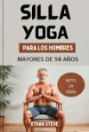 Yoga En Silla Para Hombres Mayores de 50 Años: Eleve su bienestar, redescubra la vitalidad y adopte un camino holístico hacia la salud