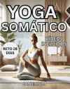 Yoga Som&aacute;tico: Reto De 28 D&iacute;as Para Liberar el Estr&eacute;s y la Ansiedad con Ejercicios de Bajo Impacto Rutinas R&aacute;pidas y F&aacute;ciles Para Per