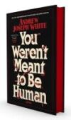 You Weren't Meant to Be Human